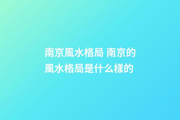 南京風水格局 南京的風水格局是什么樣的